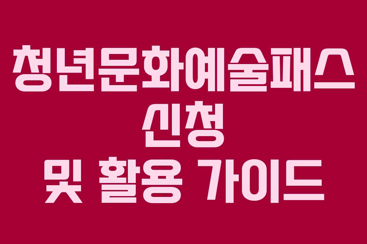 청년문화예술패스 신청 및 활용 가이드 청년문화예술패스 신청 및 활용 가이드
