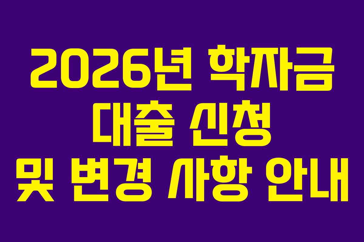 2026년 학자금 대출 신청 및 변경 사항 안내