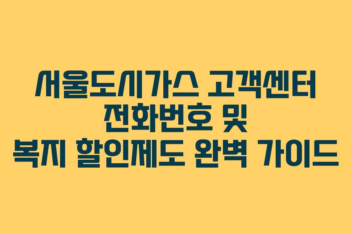 서울도시가스 고객센터 전화번호 및 복지 할인제도 완벽 가이드 서울도시가스 고객센터 전화번호 및 복지 할인제도 완벽 가이드