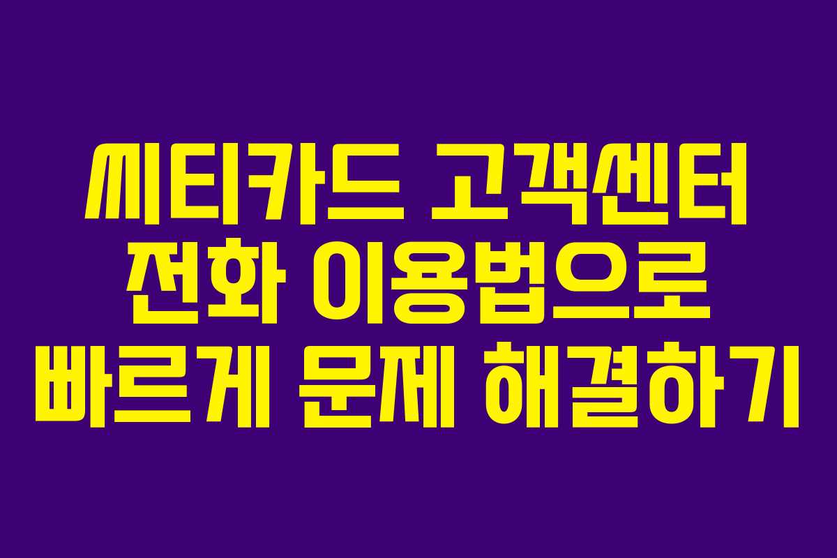 씨티카드 고객센터 전화 이용법으로 빠르게 문제 해결하기
