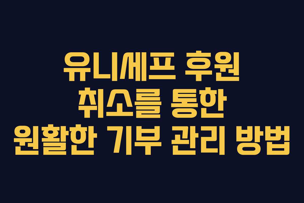 유니세프 후원 취소를 통한 원활한 기부 관리 방법