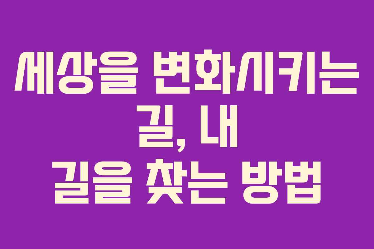 세상을 변화시키는 길, 내 길을 찾는 방법 세상을 변화시키는 길, 내 길을 찾는 방법