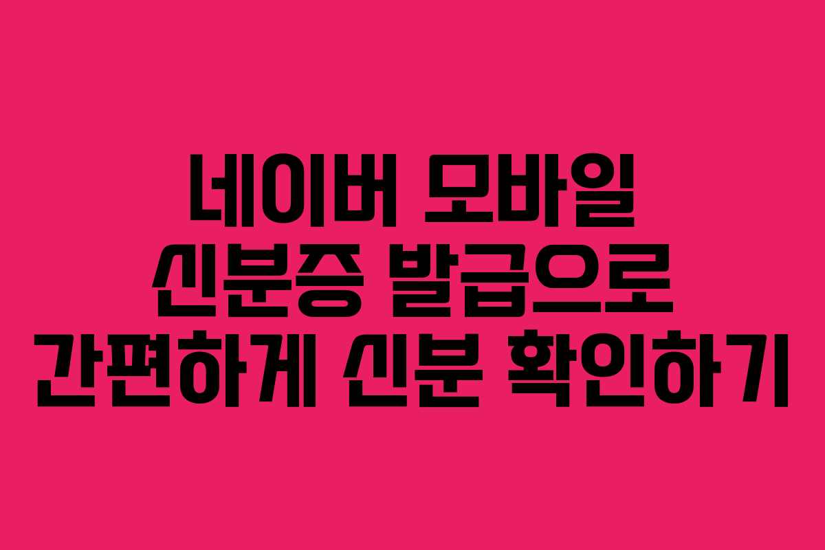 네이버 모바일 신분증 발급으로 간편하게 신분 확인하기 네이버 모바일 신분증 발급으로 간편하게 신분 확인하기