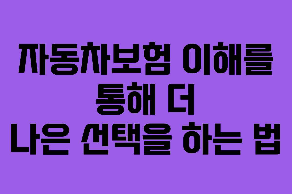 자동차보험 이해를 통해 더 나은 선택을 하는 법