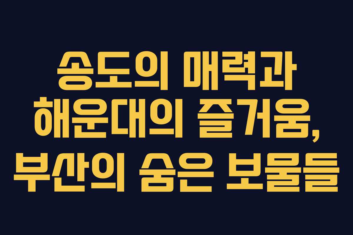 송도의 매력과 해운대의 즐거움, 부산의 숨은 보물들