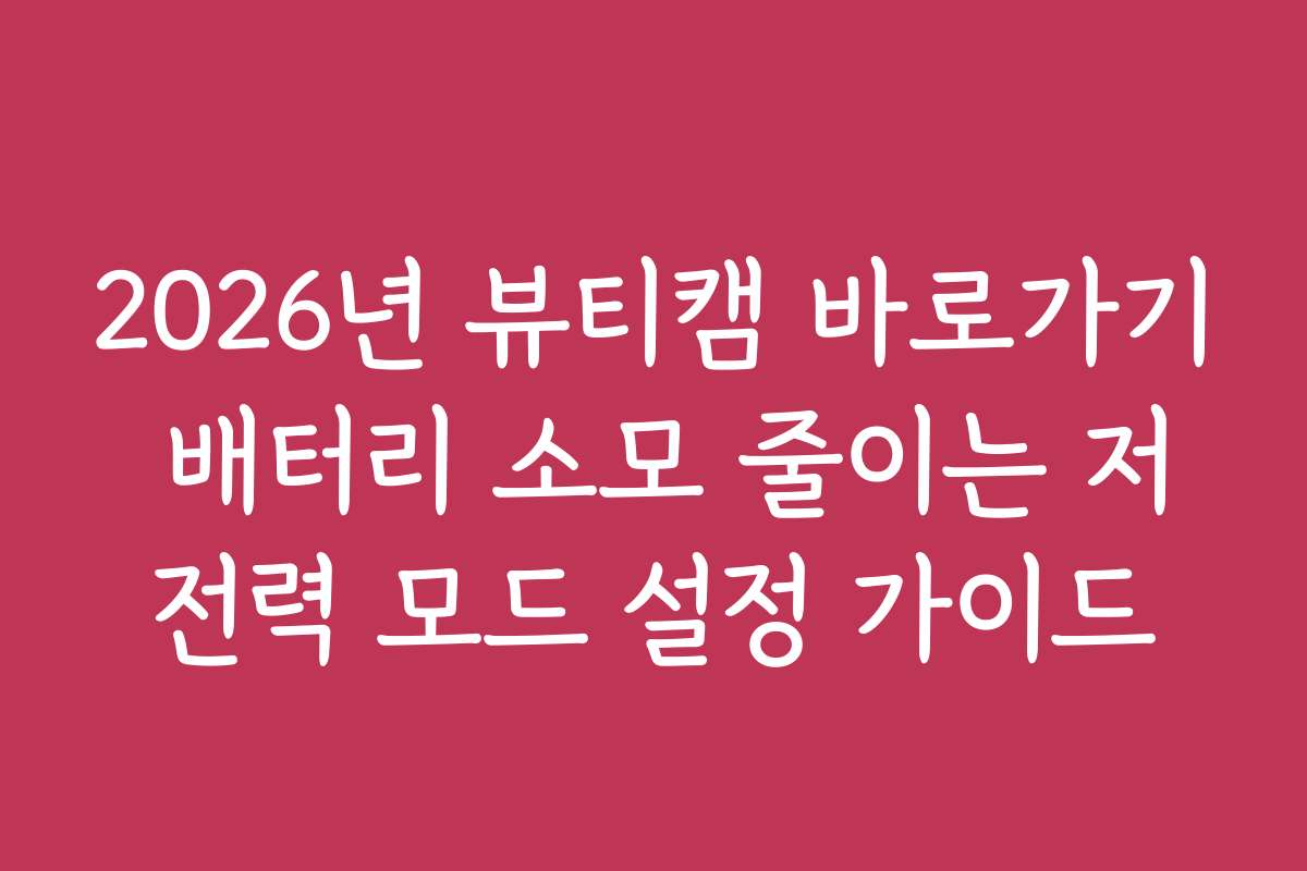2026년 뷰티캠 바로가기 배터리 소모 줄이는 저전력 모드 설정 가이드
