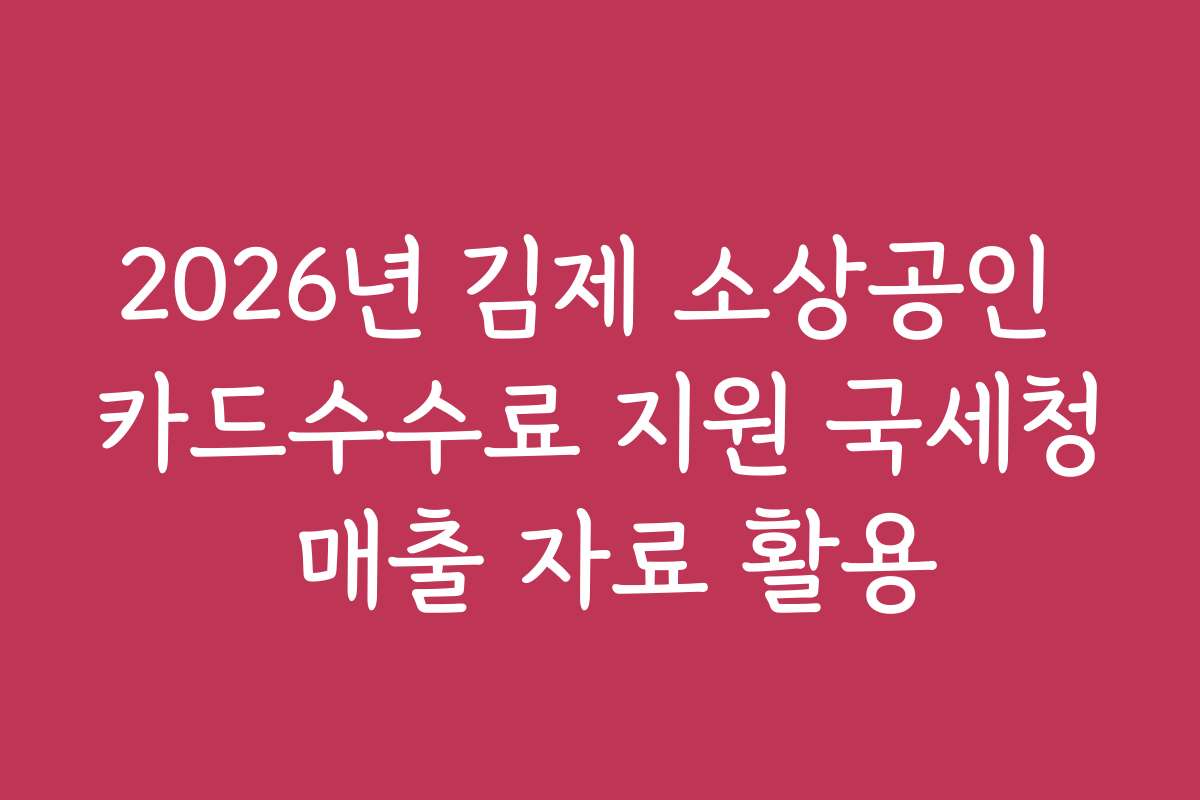 2026년 김제 소상공인 카드수수료 지원 국세청 매출 자료 활용