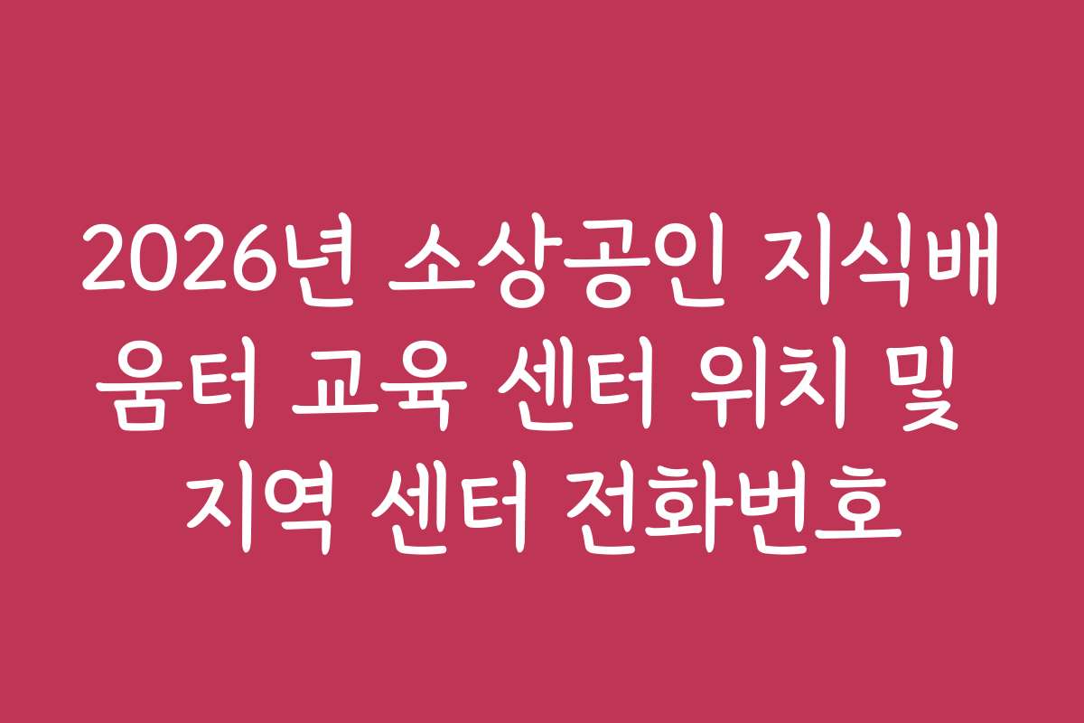 2026년 소상공인 지식배움터 교육 센터 위치 및 지역 센터 전화번호