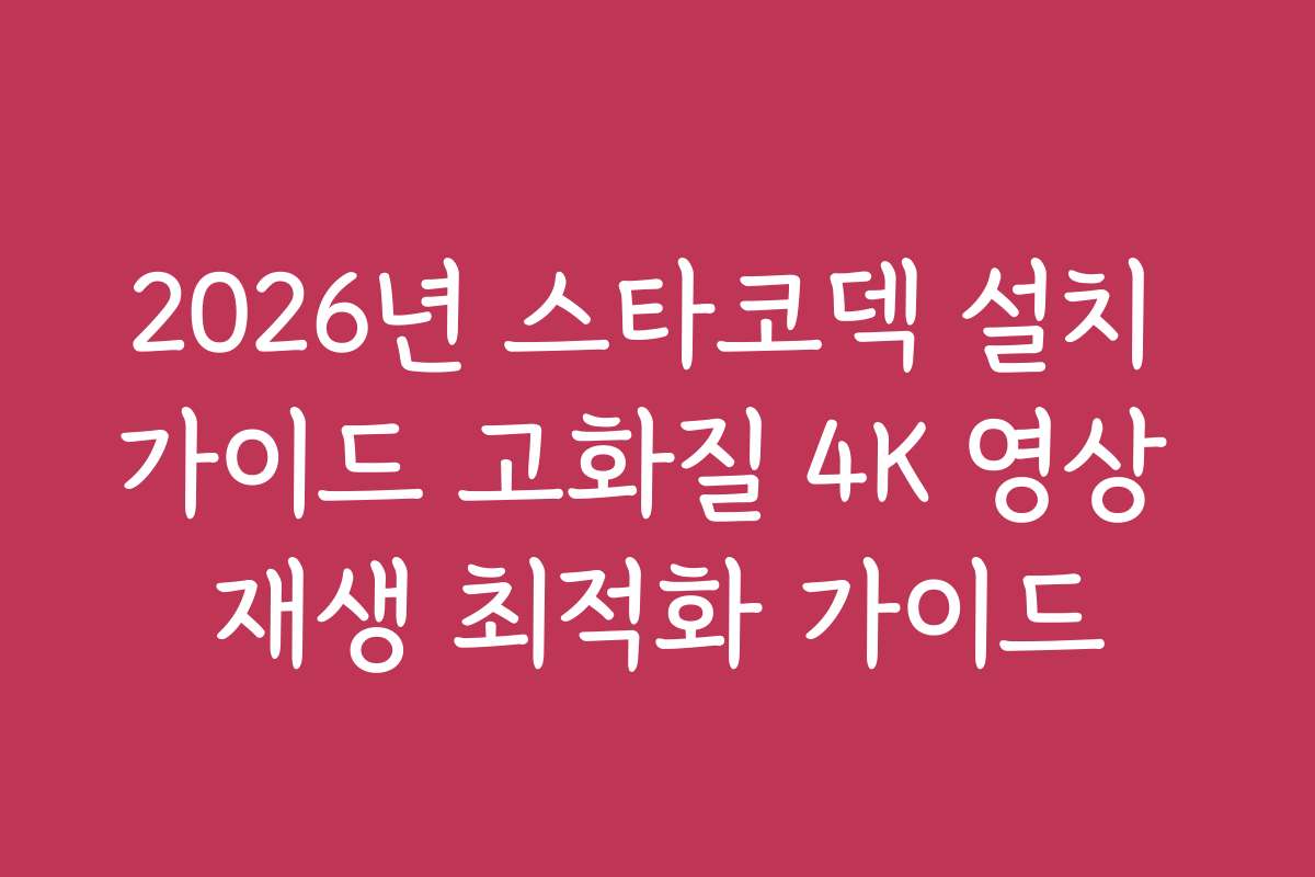 2026년 스타코덱 설치 가이드 고화질 4K 영상 재생 최적화 가이드