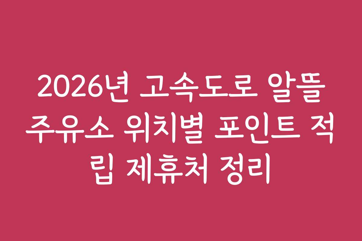 2026년 고속도로 알뜰주유소 위치별 포인트 적립 제휴처 정리