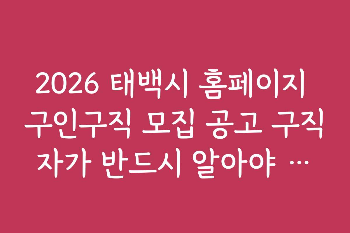 2026 태백시 홈페이지 구인구직 모집 공고 구직자가 반드시 알아야 하는 채용 정보