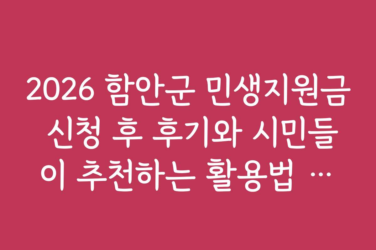2026 함안군 민생지원금 신청 후 후기와 시민들이 추천하는 활용법 공유