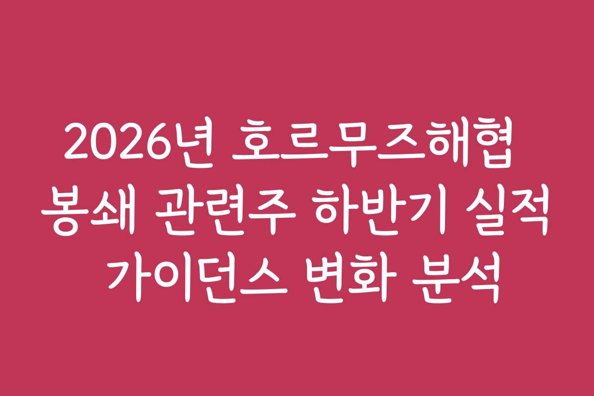 2026년 호르무즈해협 봉쇄 관련주 하반기 실적 가이던스 변화 분석