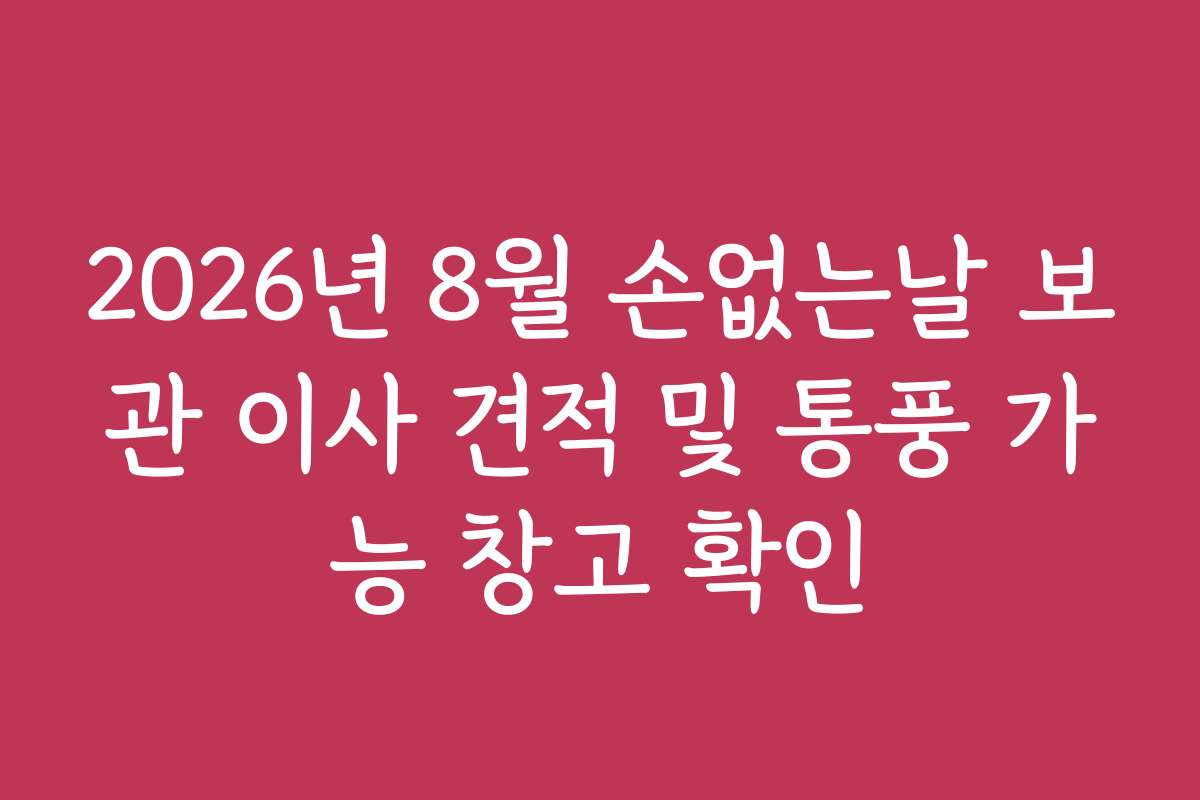 2026년 8월 손없는날 보관 이사 견적 및 통풍 가능 창고 확인 2026년 8월 손없는날 보관 이사 견적 및 통풍 가능 창고 확인