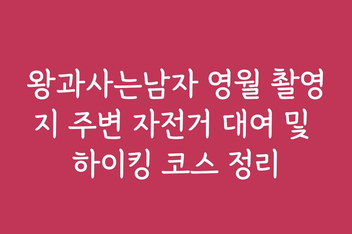 왕과사는남자 영월 촬영지 주변 자전거 대여 및 하이킹 코스 정리