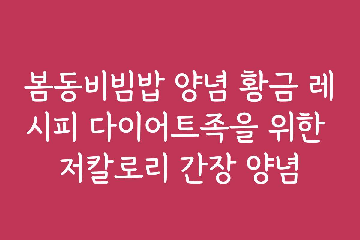 봄동비빔밥 양념 황금 레시피 다이어트족을 위한 저칼로리 간장 양념