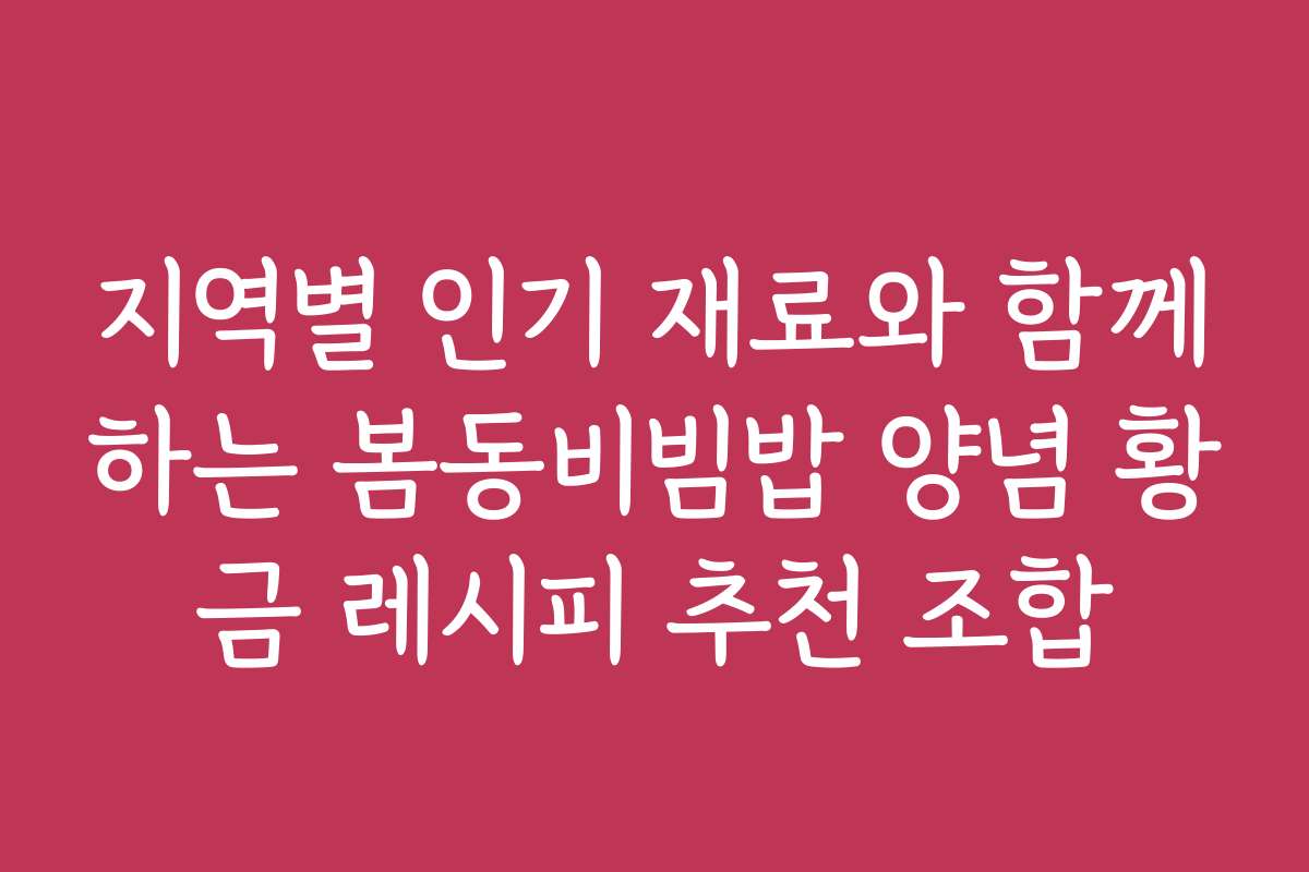 지역별 인기 재료와 함께하는 봄동비빔밥 양념 황금 레시피 추천 조합 지역별 인기 재료와 함께하는 봄동비빔밥 양념 황금 레시피 추천 조합
