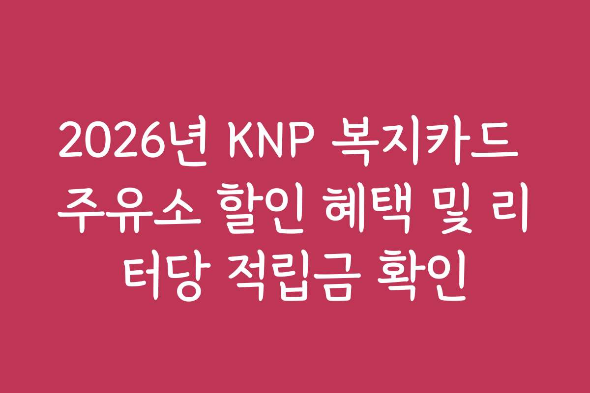 2026년 KNP 복지카드 주유소 할인 혜택 및 리터당 적립금 확인