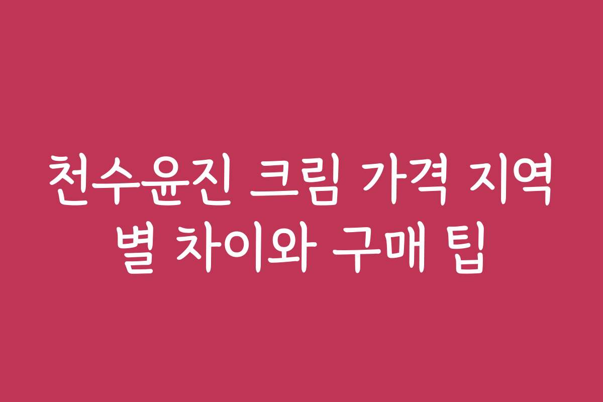 천수윤진 크림 가격 지역별 차이와 구매 팁