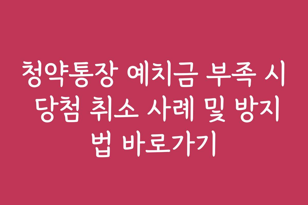 청약통장 예치금 부족 시 당첨 취소 사례 및 방지법 바로가기