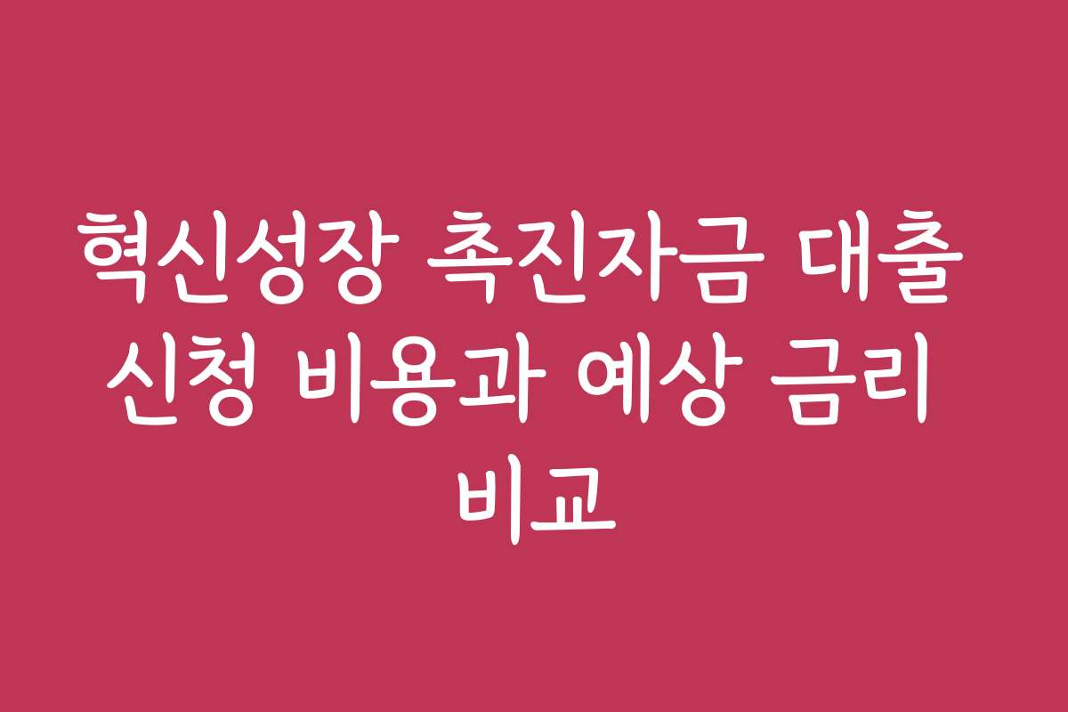 혁신성장 촉진자금 대출 신청 비용과 예상 금리 비교