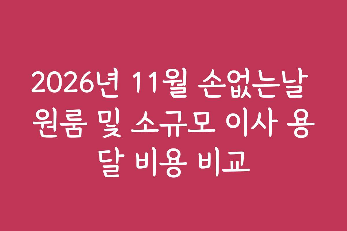 2026년 11월 손없는날 원룸 및 소규모 이사 용달 비용 비교