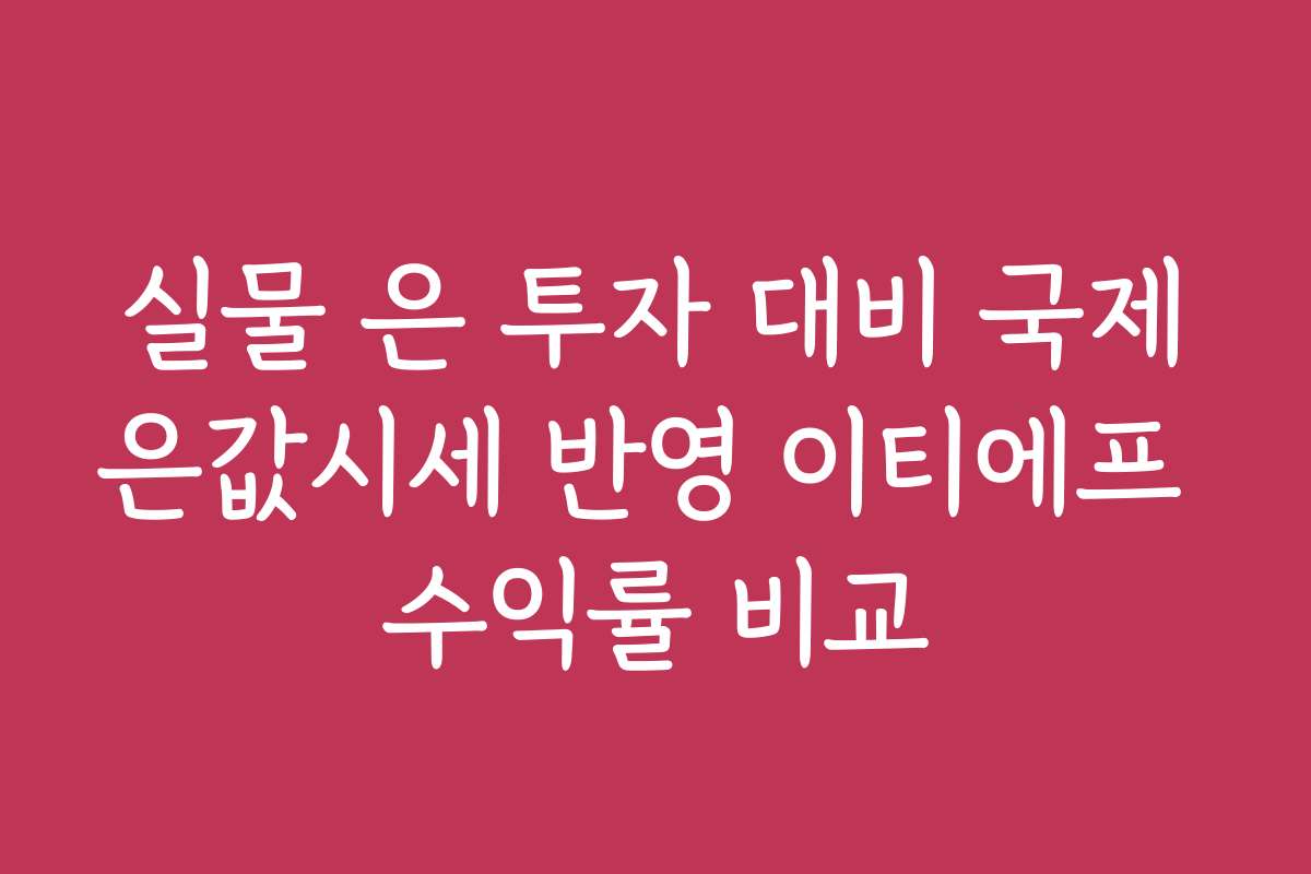 실물 은 투자 대비 국제은값시세 반영 이티에프 수익률 비교