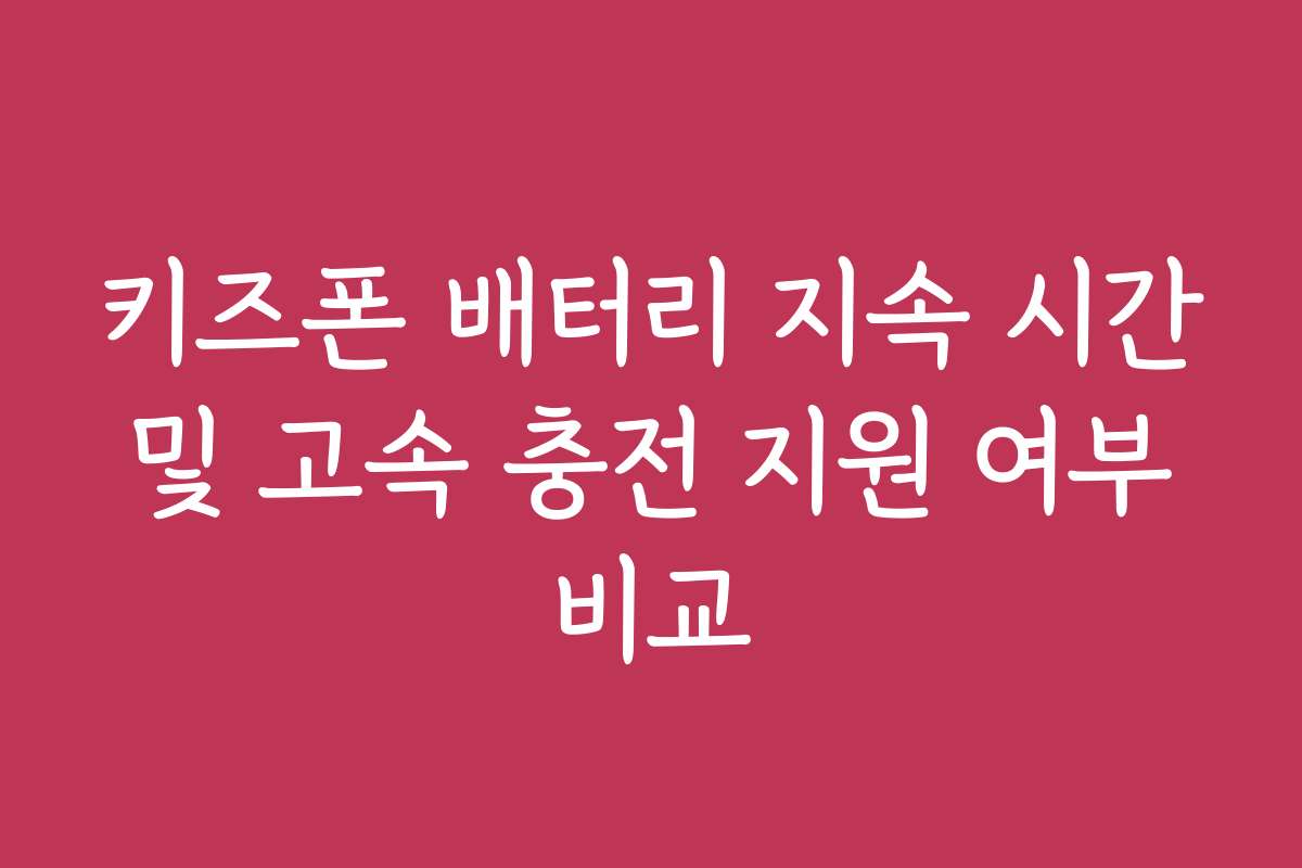 키즈폰 배터리 지속 시간 및 고속 충전 지원 여부 비교 키즈폰 배터리 지속 시간 및 고속 충전 지원 여부 비교