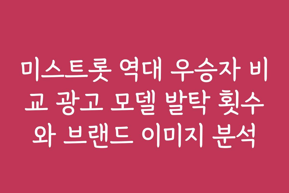 미스트롯 역대 우승자 비교 광고 모델 발탁 횟수와 브랜드 이미지 분석 미스트롯 역대 우승자 비교 광고 모델 발탁 횟수와 브랜드 이미지 분석