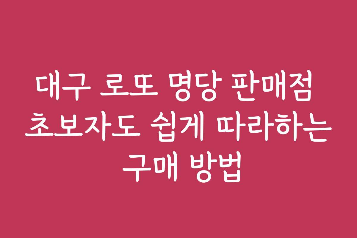 대구 로또 명당 판매점 초보자도 쉽게 따라하는 구매 방법