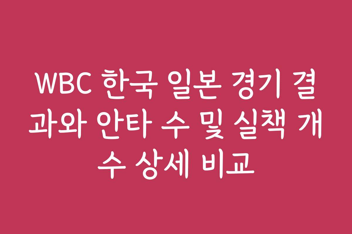 WBC 한국 일본 경기 결과와 안타 수 및 실책 개수 상세 비교 WBC 한국 일본 경기 결과와 안타 수 및 실책 개수 상세 비교