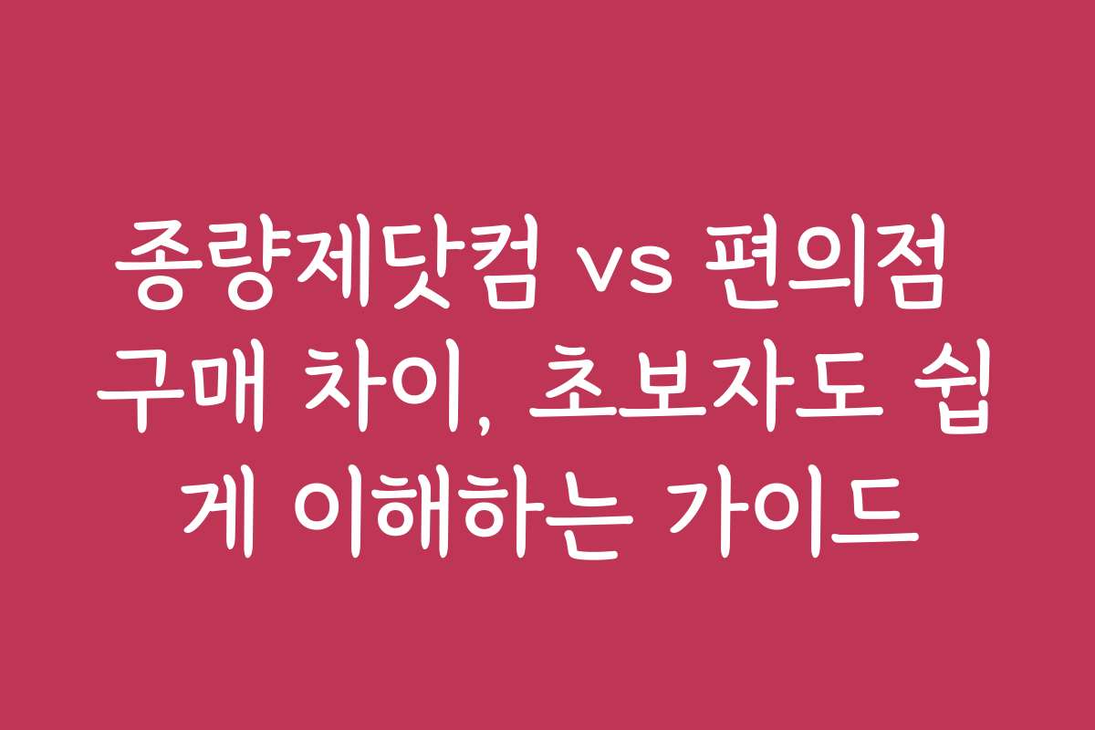 종량제닷컴 vs 편의점 구매 차이, 초보자도 쉽게 이해하는 가이드