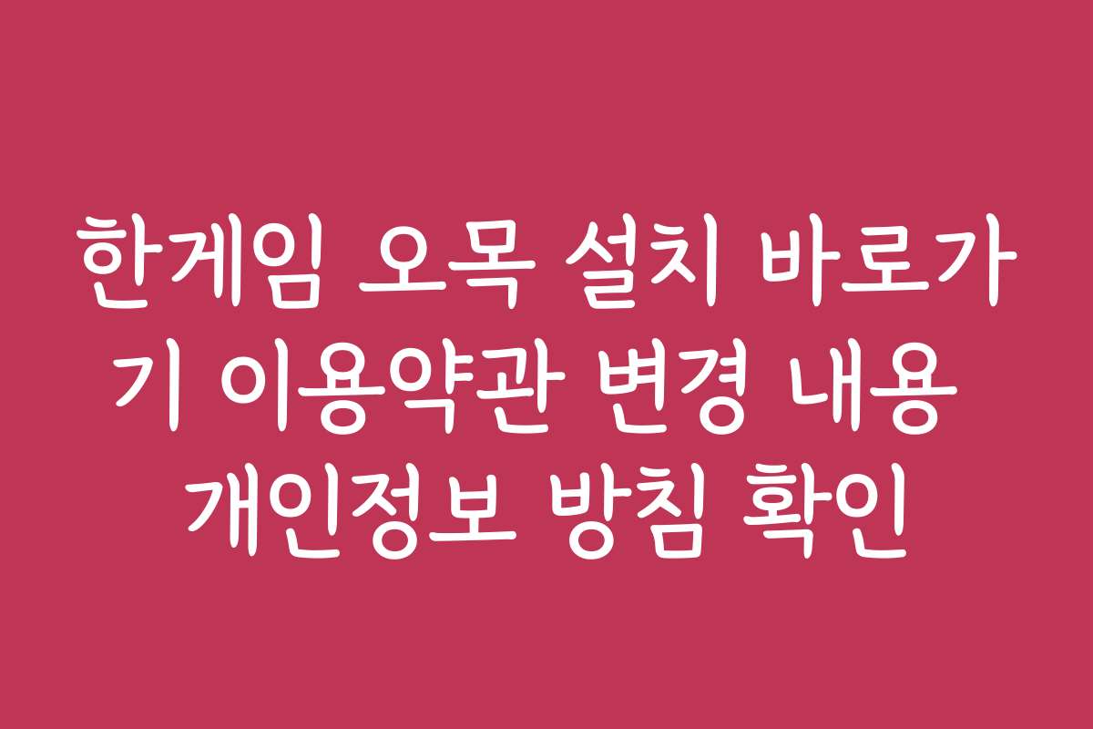 한게임 오목 설치 바로가기 이용약관 변경 내용 개인정보 방침 확인