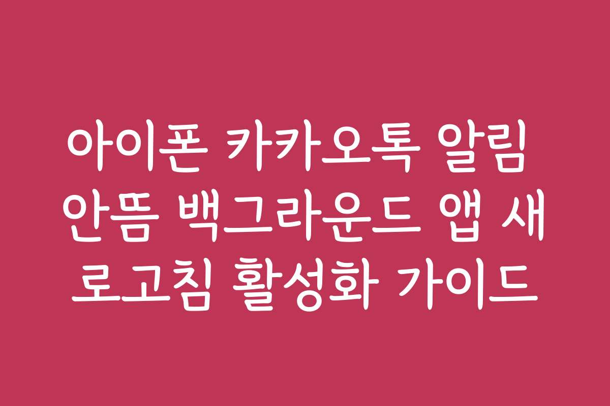 아이폰 카카오톡 알림 안뜸 백그라운드 앱 새로고침 활성화 가이드 아이폰 카카오톡 알림 안뜸 백그라운드 앱 새로고침 활성화 가이드