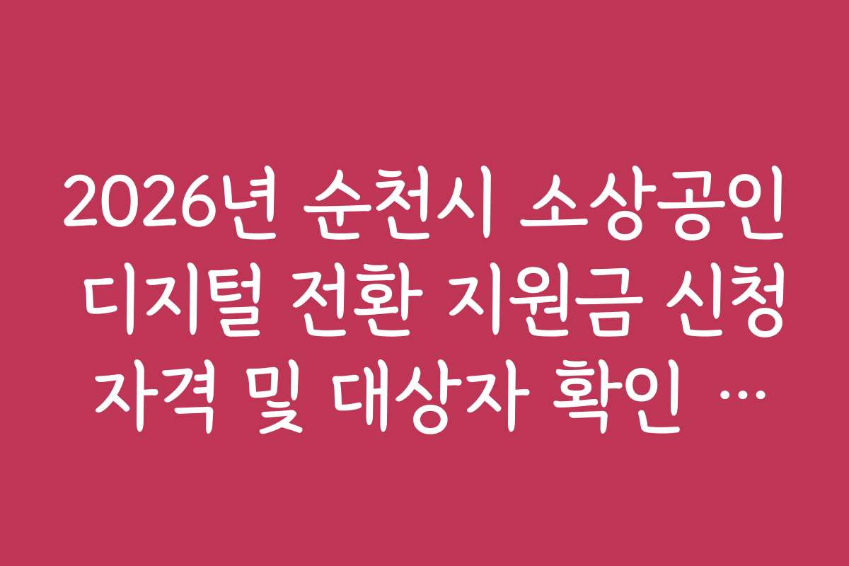 2026년 순천시 소상공인 디지털 전환 지원금 신청 자격 및 대상자 확인 가이드 2026년 순천시 소상공인 디지털 전환 지원금 신청 자격 및 대상자 확인 가이드