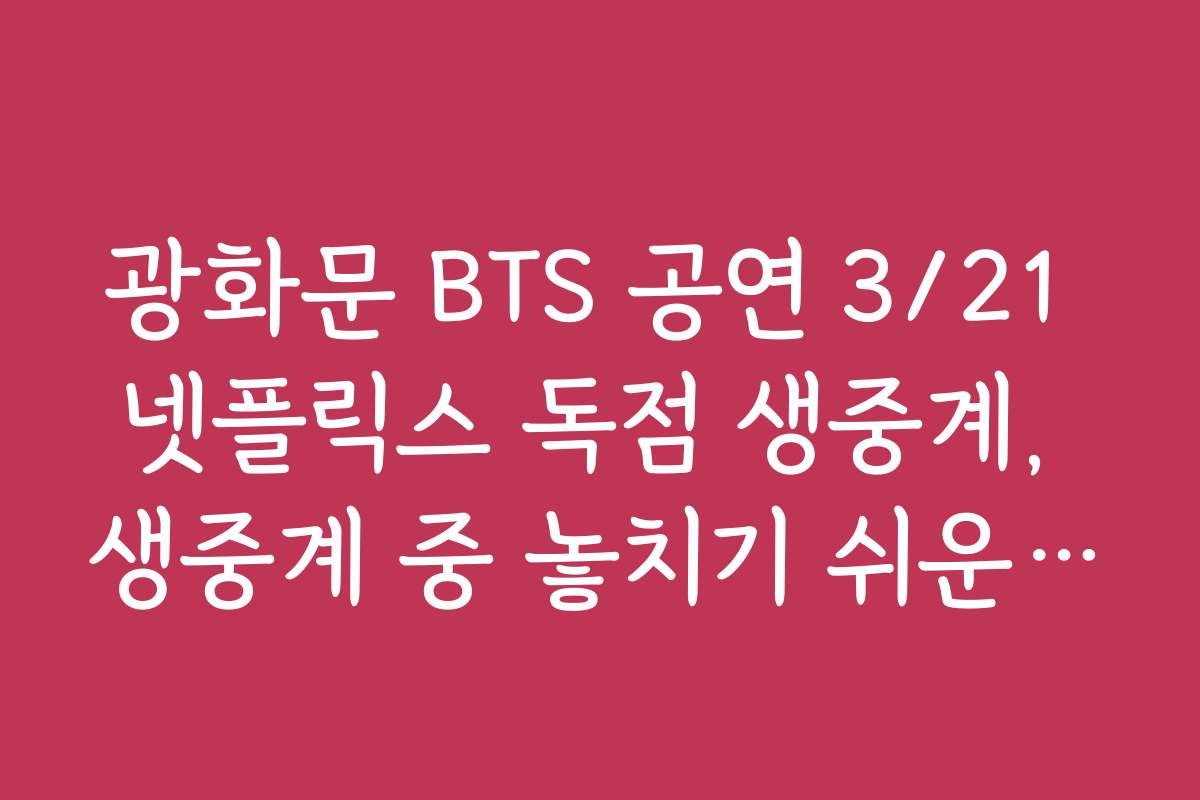 광화문 BTS 공연 3/21 넷플릭스 독점 생중계, 생중계 중 놓치기 쉬운 하이라이트 정리 광화문 BTS 공연 3/21 넷플릭스 독점 생중계, 생중계 중 놓치기 쉬운 하이라이트 정리
