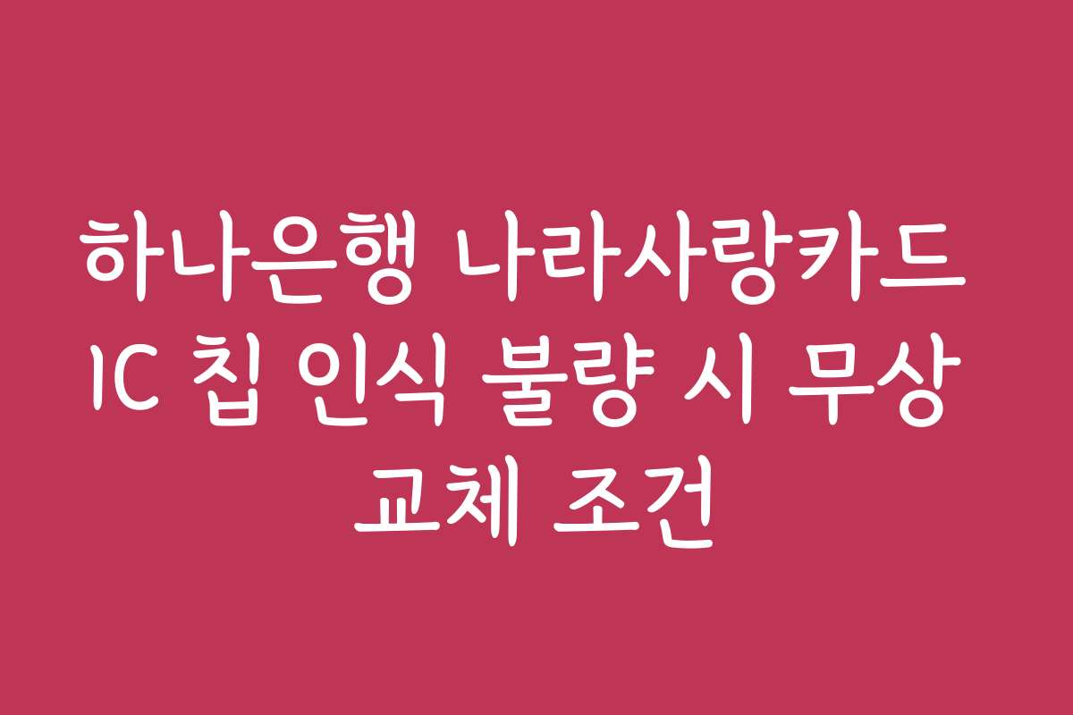 하나은행 나라사랑카드 IC 칩 인식 불량 시 무상 교체 조건