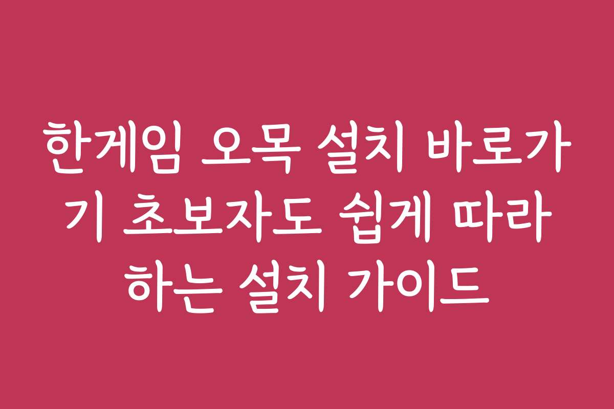 한게임 오목 설치 바로가기 초보자도 쉽게 따라하는 설치 가이드