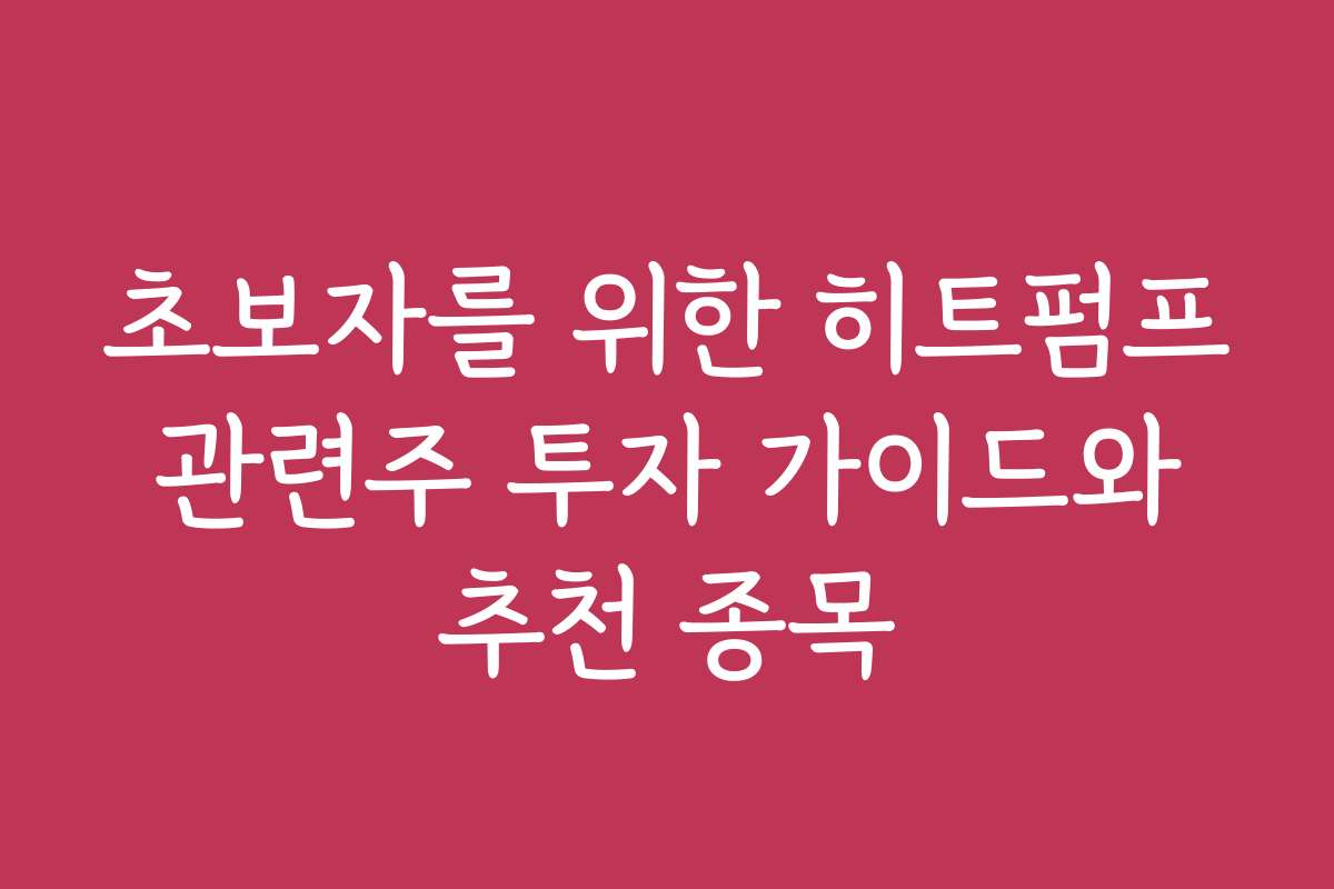 초보자를 위한 히트펌프 관련주 투자 가이드와 추천 종목