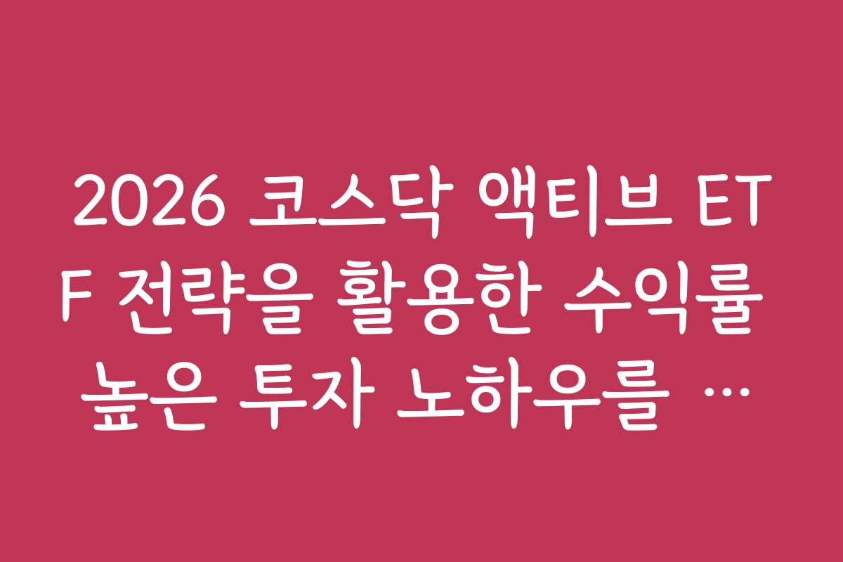 2026 코스닥 액티브 ETF 전략을 활용한 수익률 높은 투자 노하우를 공개한다