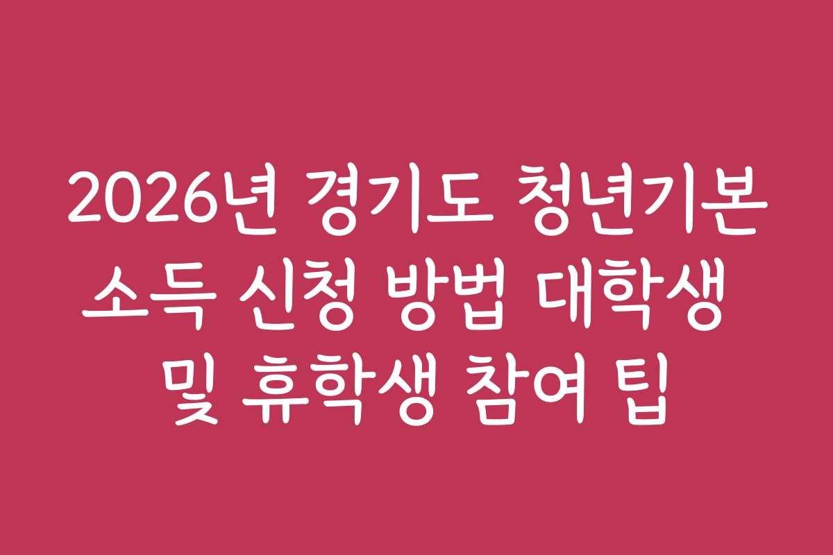 2026년 경기도 청년기본소득 신청 방법 대학생 및 휴학생 참여 팁