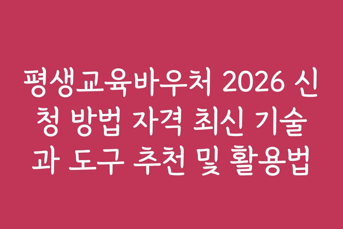 평생교육바우처 2026 신청 방법 자격 최신 기술과 도구 추천 및 활용법 평생교육바우처 2026 신청 방법 자격 최신 기술과 도구 추천 및 활용법