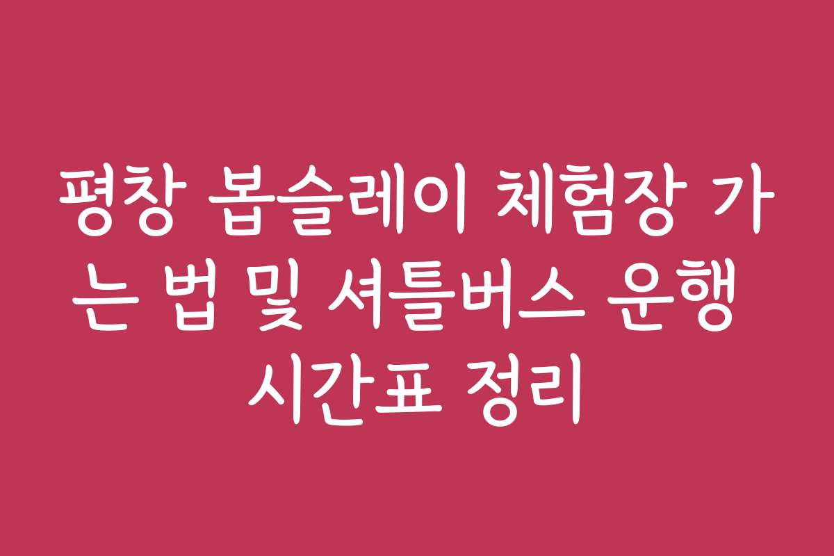 평창 봅슬레이 체험장 가는 법 및 셔틀버스 운행 시간표 정리