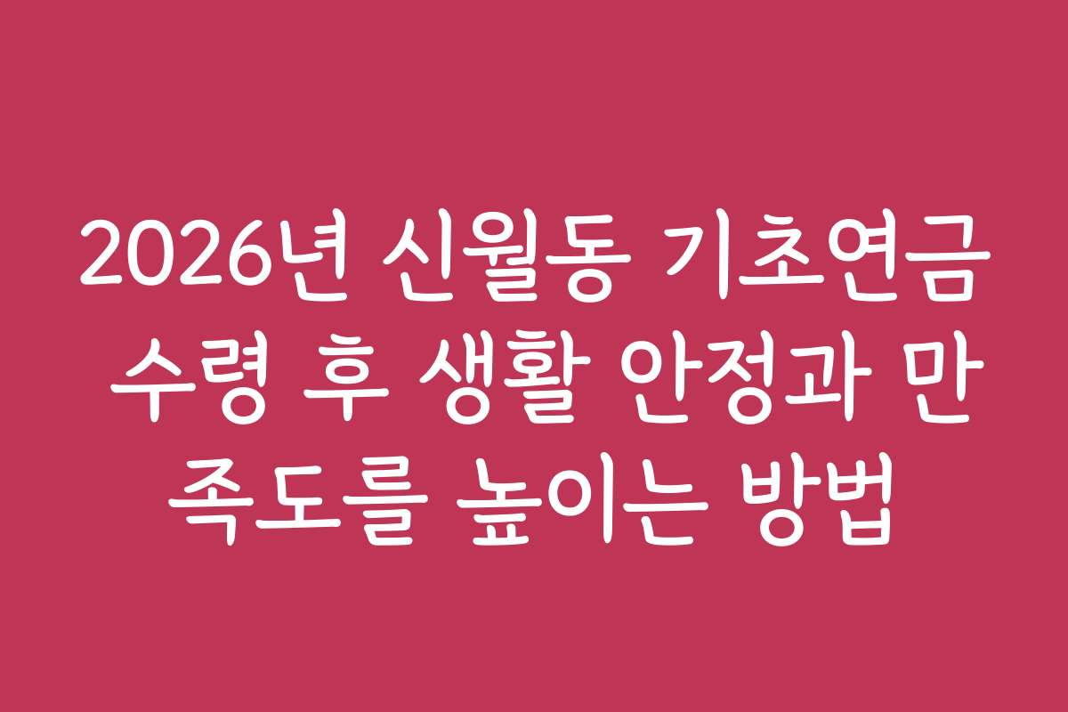 2026년 신월동 기초연금 수령 후 생활 안정과 만족도를 높이는 방법 2026년 신월동 기초연금 수령 후 생활 안정과 만족도를 높이는 방법