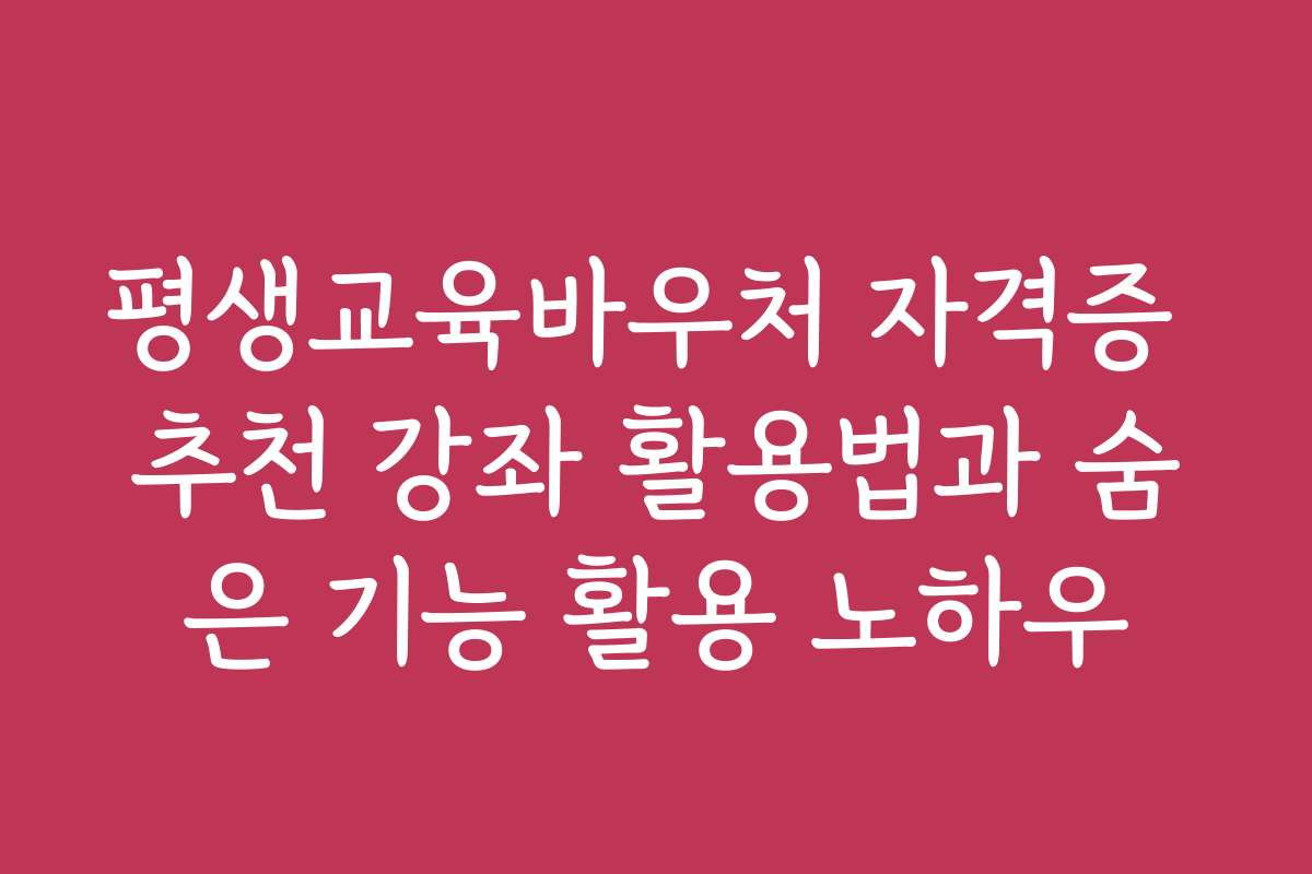 평생교육바우처 자격증 추천 강좌 활용법과 숨은 기능 활용 노하우 평생교육바우처 자격증 추천 강좌 활용법과 숨은 기능 활용 노하우
