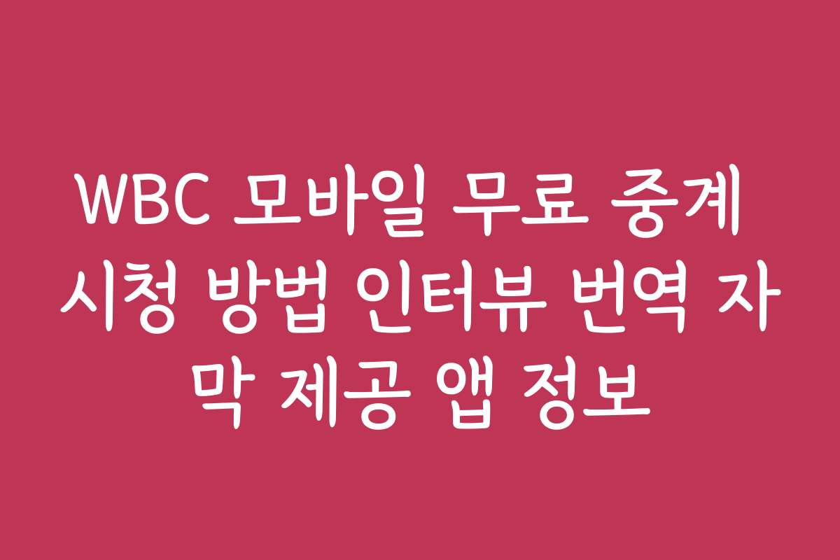 WBC 모바일 무료 중계 시청 방법 인터뷰 번역 자막 제공 앱 정보