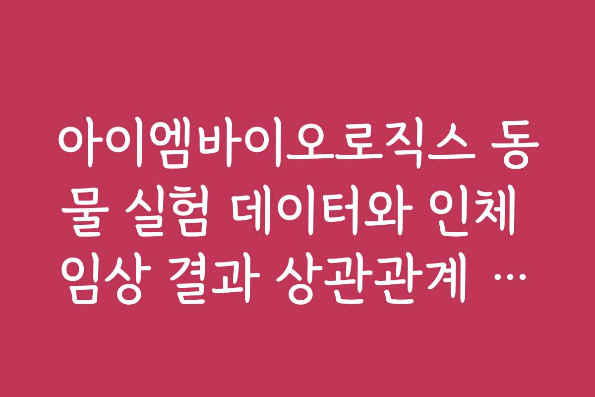 아이엠바이오로직스 동물 실험 데이터와 인체 임상 결과 상관관계 분석 보고