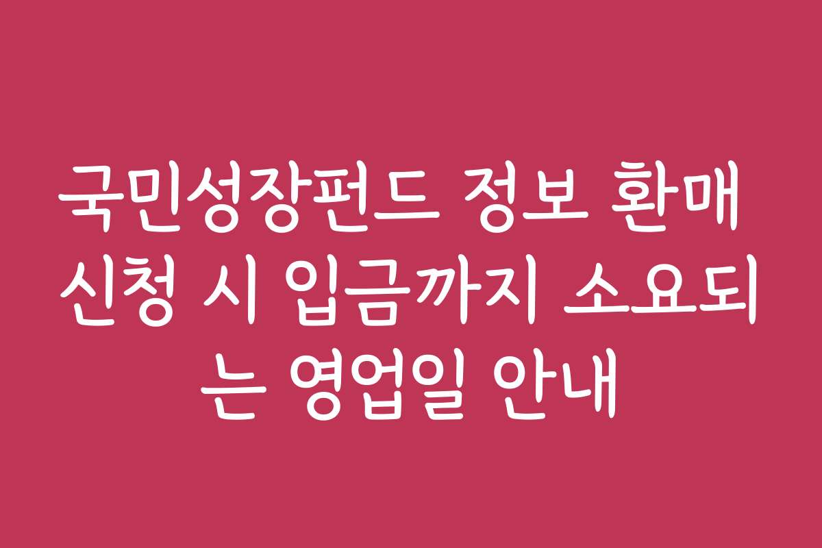 국민성장펀드 정보 환매 신청 시 입금까지 소요되는 영업일 안내