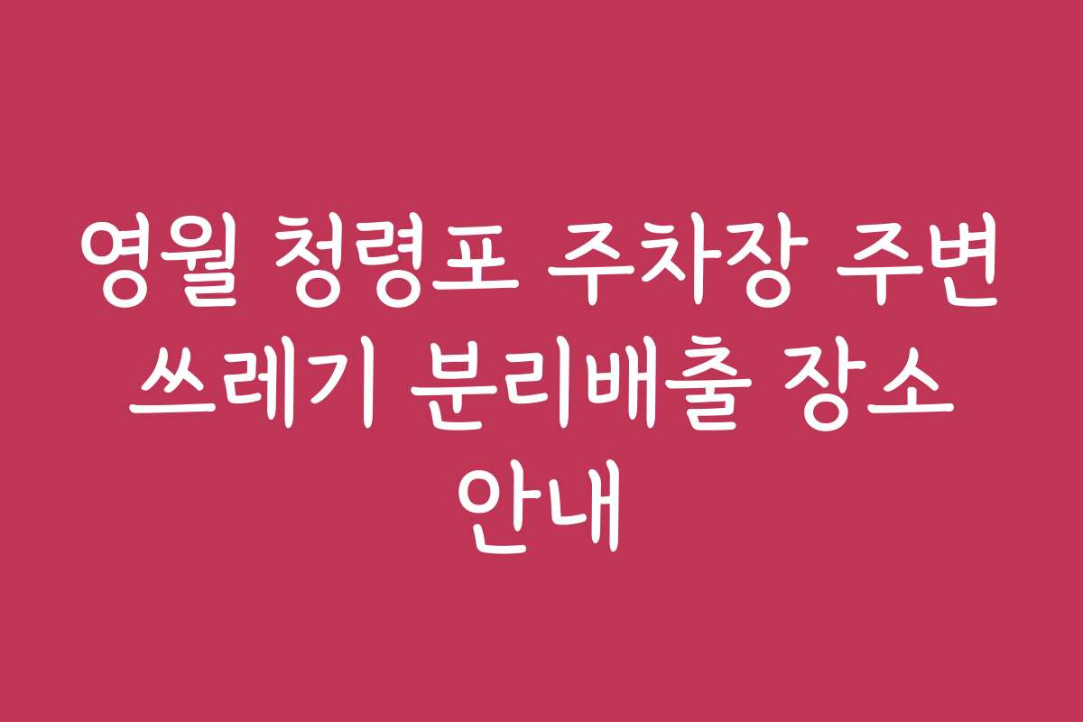 영월 청령포 주차장 주변 쓰레기 분리배출 장소 안내