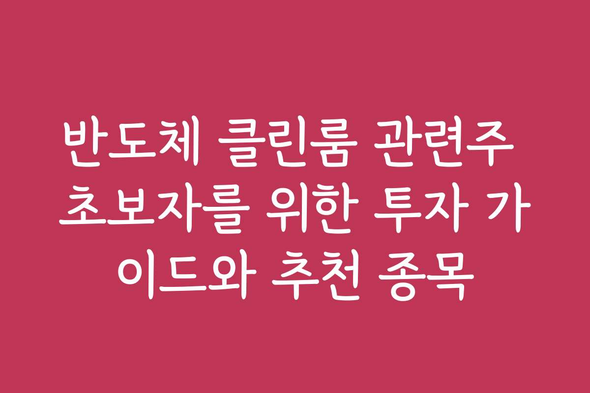 반도체 클린룸 관련주 초보자를 위한 투자 가이드와 추천 종목 반도체 클린룸 관련주 초보자를 위한 투자 가이드와 추천 종목